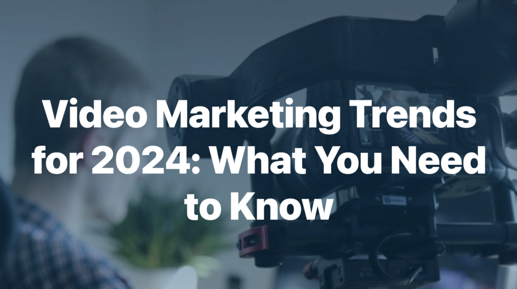 Video Marketing Trends for 2024: What You Need to Know