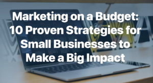 Marketing on a Budget: 10 Proven Strategies for Small Businesses to Make a Big Impact